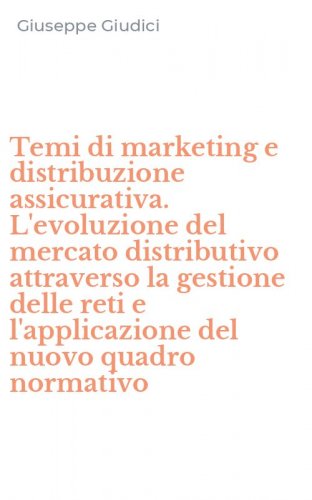 Temi di marketing e distribuzione assicurativa. L'evoluzione del mercato distributivo attraverso la gestione delle reti e l'applicazione del nuovo quadro normativo