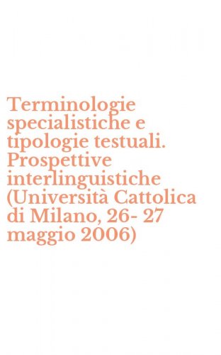 Terminologie specialistiche e tipologie testuali. Prospettive interlinguistiche (Universit&agrave; Cattolica di Milano, 26-27 maggio 2006)
