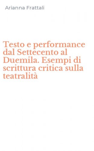 Testo e performance dal Settecento al Duemila. Esempi di scrittura critica sulla teatralit&agrave;