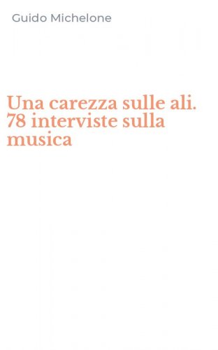 Una carezza sulle ali. 78 interviste sulla musica