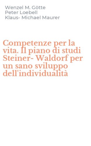 Competenze per la vita. Il piano di studi Steiner-Waldorf per un sano sviluppo dell'individualit&agrave;