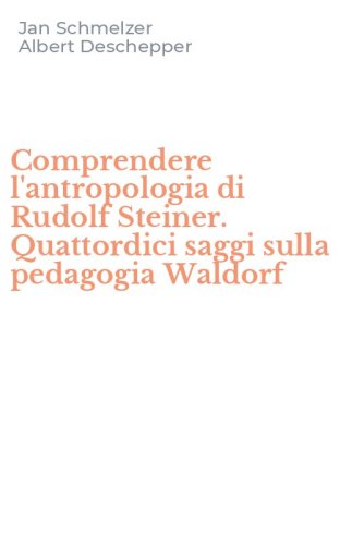 Comprendere l'antropologia di Rudolf Steiner. Quattordici saggi sulla pedagogia Waldorf