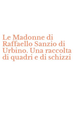 Le Madonne di Raffaello Sanzio di Urbino. Una raccolta di quadri e di schizzi