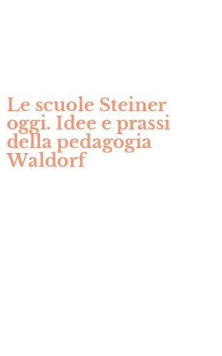 Le scuole Steiner oggi. Idee e prassi della pedagogia Waldorf