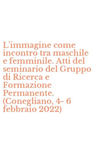 L'immagine come incontro tra maschile e femminile. Atti del seminario del Gruppo di Ricerca e Formazione Permanente. (Conegliano, 4- 6 febbraio 2022)