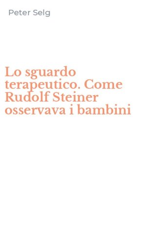 Lo sguardo terapeutico. Come Rudolf Steiner osservava i bambini