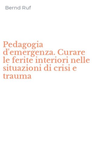 Pedagogia d'emergenza. Curare le ferite interiori nelle situazioni di crisi e trauma