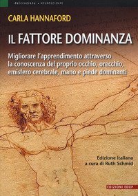 Il fattore dominanza. Migliorare l'apprendimento attraverso la conoscenza del proprio occhio, orecchio, emisfero cerebrale, mano e piede dominanti