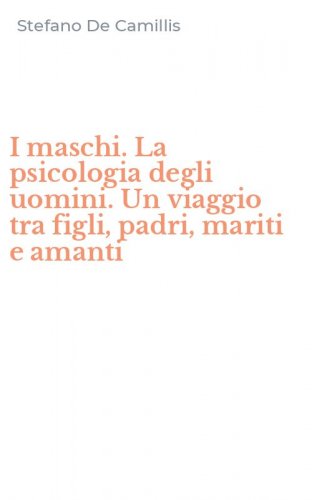 I maschi. La psicologia degli uomini. Un viaggio tra figli, padri, mariti e amanti