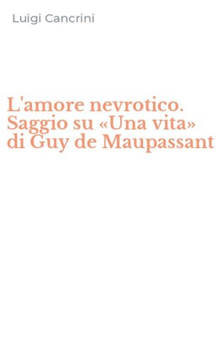 L'amore nevrotico. Saggio su &laquo;Una vita&raquo; di Guy de Maupassant