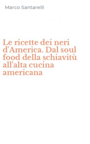 Le ricette dei neri d'America. Dal soul food della schiavit&ugrave; all'alta cucina americana