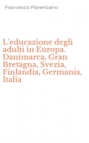 L'educazione degli adulti in Europa. Danimarca, Gran Bretagna, Svezia, Finlandia, Germania, Italia