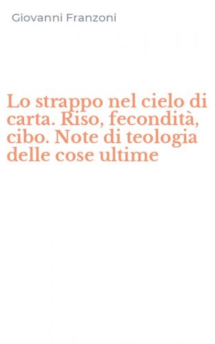 Lo strappo nel cielo di carta. Riso, fecondit&agrave;, cibo. Note di teologia delle cose ultime