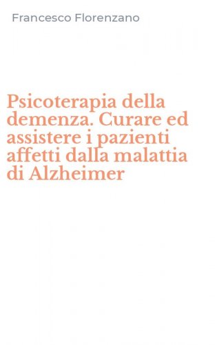 Psicoterapia della demenza. Curare ed assistere i pazienti affetti dalla malattia di Alzheimer