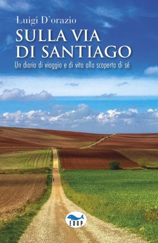 Sulla via di Santiago. Un diario di viaggio e di vita alla scoperta di s&eacute;