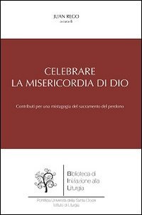 Celebrare la misericordia di Dio. Contributi per una mistagogia del sacramento del perdono - DEL PERDONO