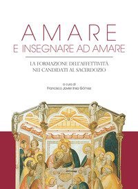 Amare e insegnare ad amare. La formazione dell'affettivit&agrave; nei candidati al sacerdozio