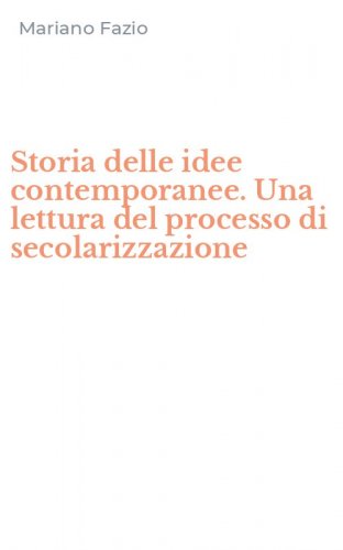 Storia delle idee contemporanee. Una lettura del processo di secolarizzazione