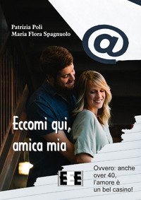 Eccomi qui, amica mia. Ovvero: anche over 40, l'amore &egrave; un bel casino!