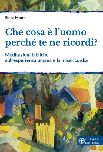 Che cosa &egrave; l'uomo perch&eacute; te ne ricordi? Meditazioni bibliche sull'esperienza umana e la misericordia