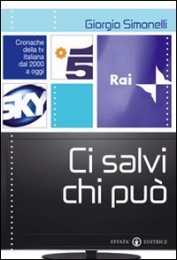 Ci salvi chi pu&ograve;. Cronache della tv italiana dal 2000 a oggi