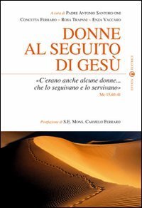Donne al seguito di Ges&ugrave;. &laquo;C'erano anche alcune donne... che lo seguivano e lo servivano&raquo; Mc 15,40-41