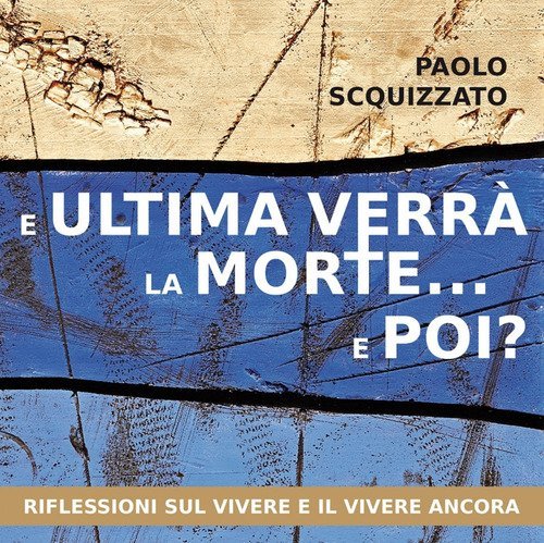 E ultima verr&agrave; la morte... e poi? Riflessioni sul vivere e il vivere ancora