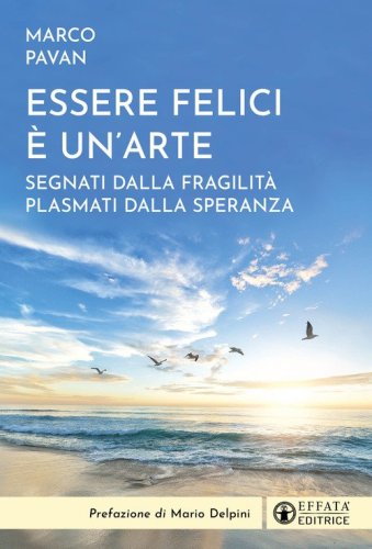 Essere felici &egrave; un'arte. Segnati dalla fragilit&agrave; plasmati dalla speranza