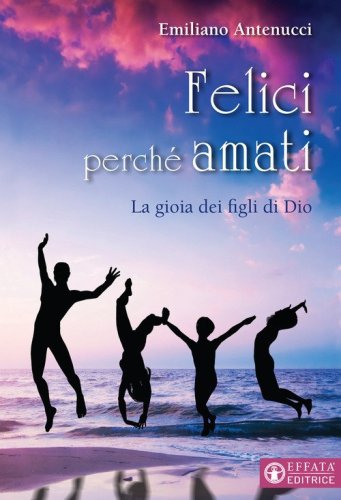 Felici perch&eacute; amati. La gioia dei figli di Dio