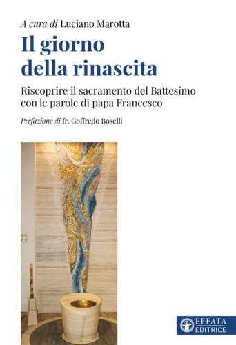 Il giorno della rinascita. Riscoprire il sacramento del battesimo con le parole di papa Francesco