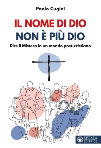Il nome di Dio non &egrave; pi&ugrave; Dio. Dire il Mistero in un mondo post-cristiano