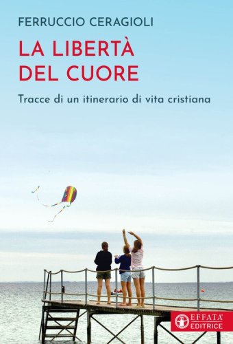La libert&agrave; del cuore. Tracce di un itinerario di vita cristiana
