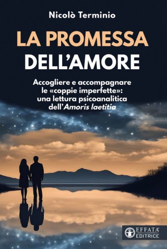 La promessa dell'amore. Accogliere e accompagnare le &laquo;coppie imperfette&raquo;: una lettura psicoanalitica dell'&laquo;Amoris laetitia&raquo;