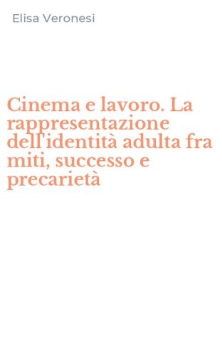 Cinema e lavoro. La rappresentazione dell'identit&agrave; adulta fra miti, successo e precariet&agrave;