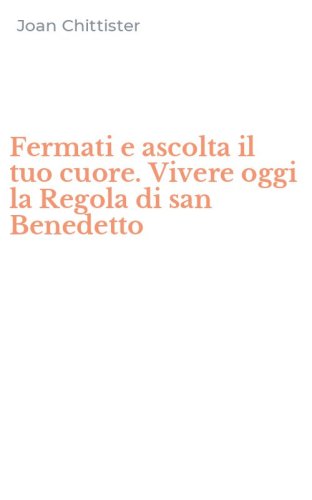 Fermati e ascolta il tuo cuore. Vivere oggi la Regola di san Benedetto