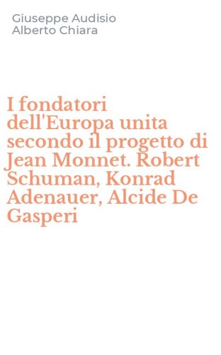 I fondatori dell'Europa unita secondo il progetto di Jean Monnet. Robert Schuman, Konrad Adenauer, Alcide De Gasperi