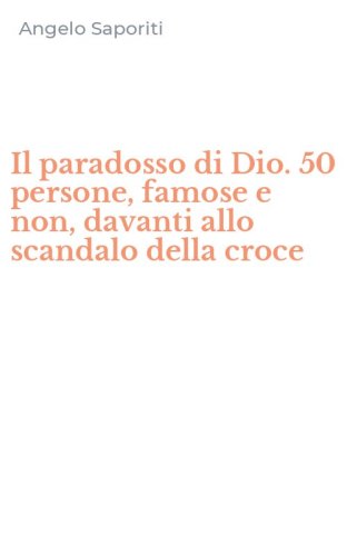 Il paradosso di Dio. 50 persone, famose e non, davanti allo scandalo della croce