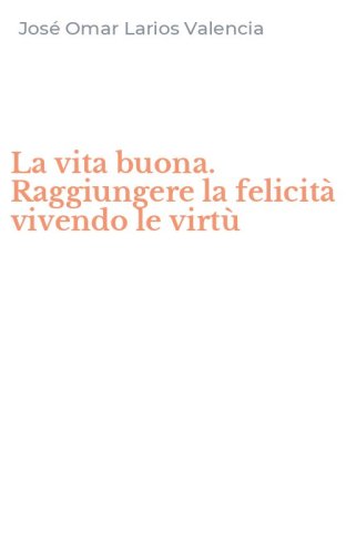 La vita buona. Raggiungere la felicit&agrave; vivendo le virt&ugrave;