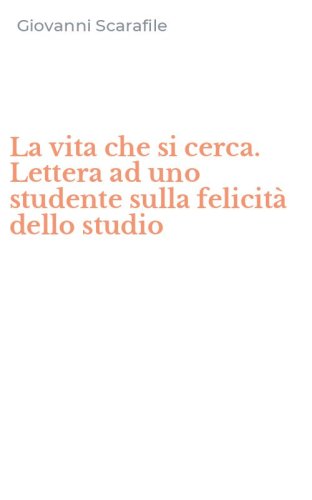 La vita che si cerca. Lettera ad uno studente sulla felicit&agrave; dello studio