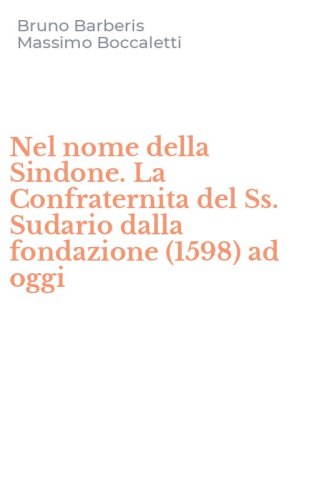 Nel nome della Sindone. La Confraternita del Ss. Sudario dalla fondazione (1598) ad oggi