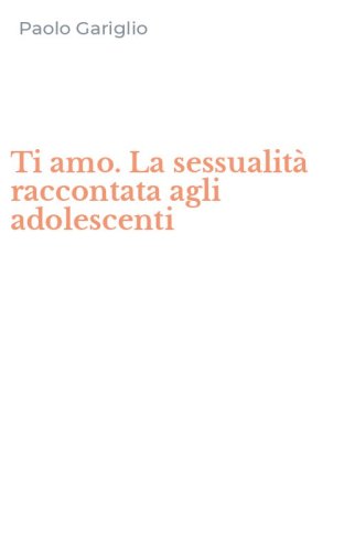 Ti amo. La sessualit&agrave; raccontata agli adolescenti
