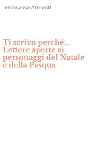 Ti scrivo perch&eacute;... Lettere aperte ai personaggi del Natale e della Pasqua