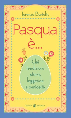 Pasqua &egrave;... Usi tradizioni storia leggende e curiosit&agrave;