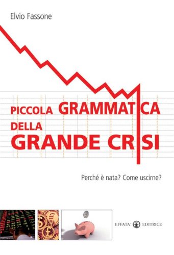 Piccola grammatica della grande crisi. Perch&eacute; &egrave; nata? Come uscirne?