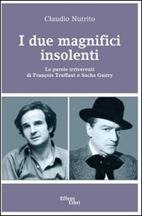 I due magnifici insolenti. Le parole irriverenti di Fran&ccedil;ois Truffaut e Sacha Guitry