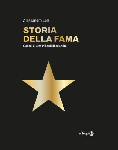 Storia della fama. Genesi di otto miliardi di celebrit&agrave;