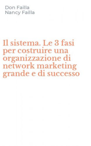Il sistema. Le 3 fasi per costruire una organizzazione di network marketing grande e di successo