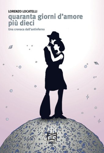 Quaranta giorni d'amore pi&ugrave; dieci. Una cronaca dall'antinferno