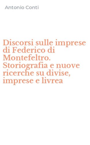Discorsi sulle imprese di Federico di Montefeltro. Storiografia e nuove ricerche su divise, imprese e livrea