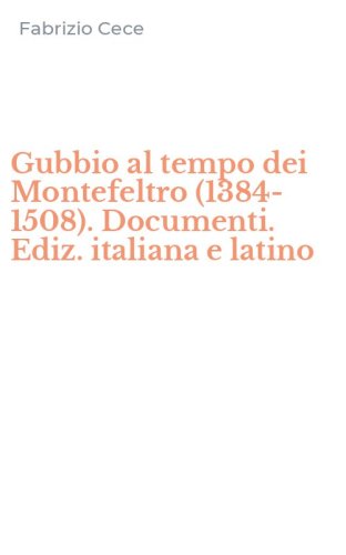 Gubbio al tempo dei Montefeltro (1384-1508). Documenti. Ediz. italiana e latino
